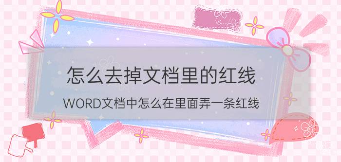 怎么去掉文档里的红线 WORD文档中怎么在里面弄一条红线？